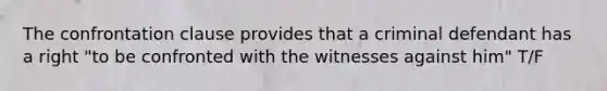 The confrontation clause provides that a criminal defendant has a right "to be confronted with the witnesses against him" T/F