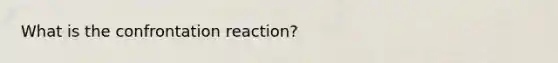 What is the confrontation reaction?