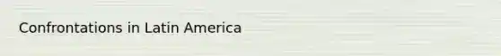 Confrontations in Latin America