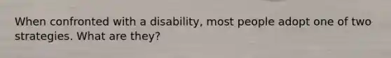 When confronted with a disability, most people adopt one of two strategies. What are they?