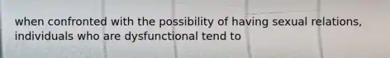 when confronted with the possibility of having sexual relations, individuals who are dysfunctional tend to