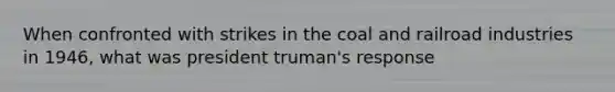 When confronted with strikes in the coal and railroad industries in 1946, what was president truman's response