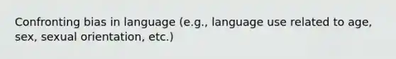 Confronting bias in language (e.g., language use related to age, sex, sexual orientation, etc.)