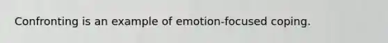 Confronting is an example of emotion-focused coping.