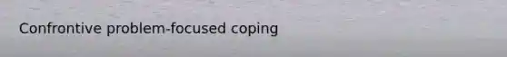 Confrontive problem-focused coping