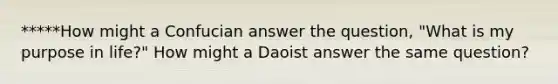 *****How might a Confucian answer the question, "What is my purpose in life?" How might a Daoist answer the same question?