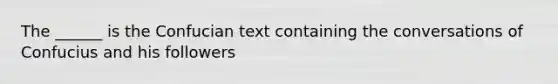 The ______ is the Confucian text containing the conversations of Confucius and his followers