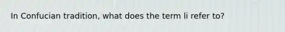 In Confucian tradition, what does the term li refer to?