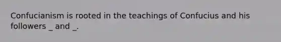 Confucianism is rooted in the teachings of Confucius and his followers _ and _.