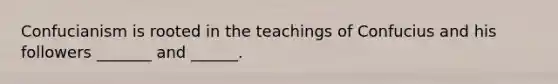 Confucianism is rooted in the teachings of Confucius and his followers _______ and ______.