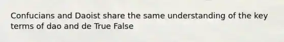 Confucians and Daoist share the same understanding of the key terms of dao and de True False