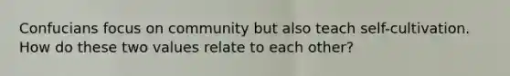 Confucians focus on community but also teach self-cultivation. How do these two values relate to each other?