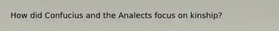 How did Confucius and the Analects focus on kinship?