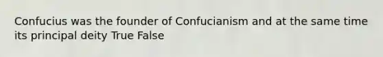 Confucius was the founder of Confucianism and at the same time its principal deity True False