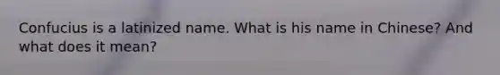 Confucius is a latinized name. What is his name in Chinese? And what does it mean?