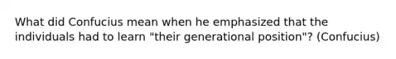 What did Confucius mean when he emphasized that the individuals had to learn "their generational position"? (Confucius)