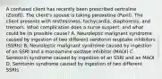 A confused client has recently been prescribed sertraline (Zoloft). The client's spouse is taking paroxetine (Paxil). The client presents with restlessness, tachycardia, diaphoresis, and tremors. What complication does a nurse suspect, and what could be its possible cause? A. Neuroleptic malignant syndrome caused by ingestion of two different serotonin reuptake inhibitors (SSRIs) B. Neuroleptic malignant syndrome caused by ingestion of an SSRI and a monoamine oxidase inhibitor (MAOI) C. Serotonin syndrome caused by ingestion of an SSRI and an MAOI D. Serotonin syndrome caused by ingestion of two different SSRIs