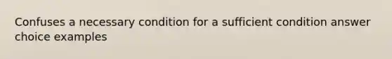 Confuses a necessary condition for a sufficient condition answer choice examples