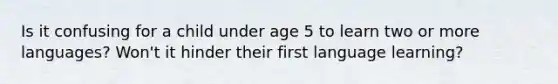 Is it confusing for a child under age 5 to learn two or more languages? Won't it hinder their first language learning?