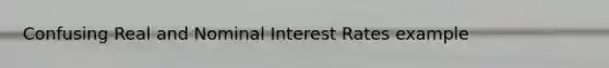 Confusing Real and Nominal Interest Rates example