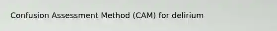Confusion Assessment Method (CAM) for delirium