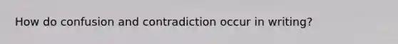 How do confusion and contradiction occur in writing?