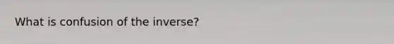 What is confusion of the inverse?