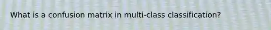 What is a confusion matrix in multi-class classification?