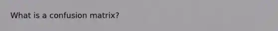 What is a confusion matrix?