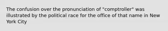 The confusion over the pronunciation of "comptroller" was illustrated by the political race for the office of that name in New York City