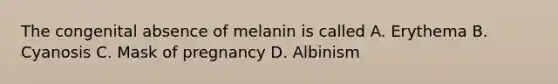 The congenital absence of melanin is called A. Erythema B. Cyanosis C. Mask of pregnancy D. Albinism