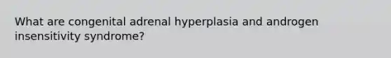 What are congenital adrenal hyperplasia and androgen insensitivity syndrome?