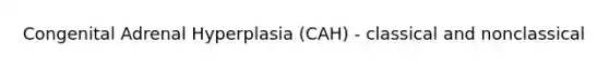 Congenital Adrenal Hyperplasia (CAH) - classical and nonclassical