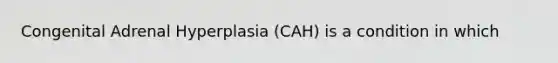 Congenital Adrenal Hyperplasia (CAH) is a condition in which