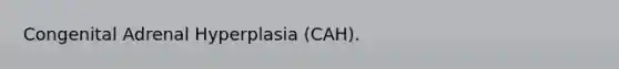 Congenital Adrenal Hyperplasia (CAH).