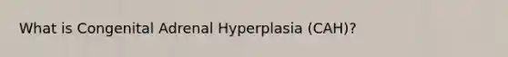 What is Congenital Adrenal Hyperplasia (CAH)?