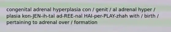 congenital adrenal hyperplasia con / genit / al adrenal hyper / plasia kon-JEN-ih-tal ad-REE-nal HAI-per-PLAY-zhah with / birth / pertaining to adrenal over / formation