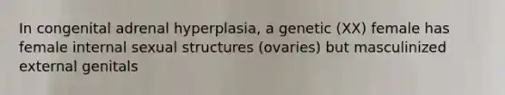 In congenital adrenal hyperplasia, a genetic (XX) female has female internal sexual structures (ovaries) but masculinized external genitals