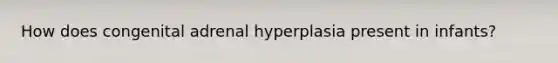 How does congenital adrenal hyperplasia present in infants?