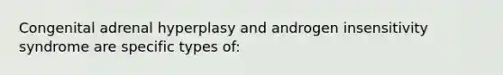 Congenital adrenal hyperplasy and androgen insensitivity syndrome are specific types of: