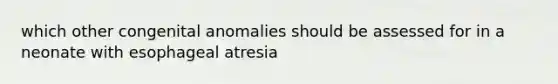 which other congenital anomalies should be assessed for in a neonate with esophageal atresia