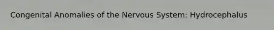 Congenital Anomalies of the Nervous System: Hydrocephalus