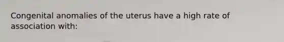 Congenital anomalies of the uterus have a high rate of association with: