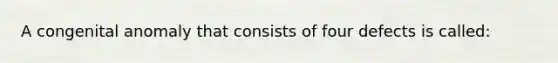 A congenital anomaly that consists of four defects is called: