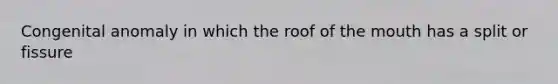 Congenital anomaly in which the roof of the mouth has a split or fissure