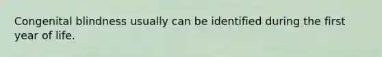 Congenital blindness usually can be identified during the first year of life.