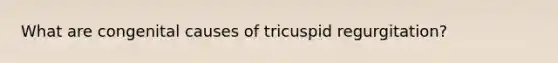 What are congenital causes of tricuspid regurgitation?