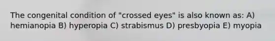 The congenital condition of "crossed eyes" is also known as: A) hemianopia B) hyperopia C) strabismus D) presbyopia E) myopia