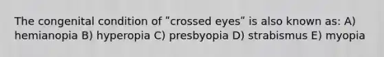 The congenital condition of ʺcrossed eyesʺ is also known as: A) hemianopia B) hyperopia C) presbyopia D) strabismus E) myopia