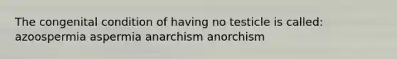 The congenital condition of having no testicle is called: azoospermia aspermia anarchism anorchism